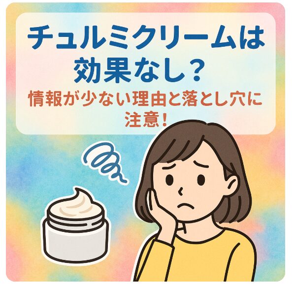 チュルミクリームは効果なし？情報が少ない理由と落とし穴に注意！